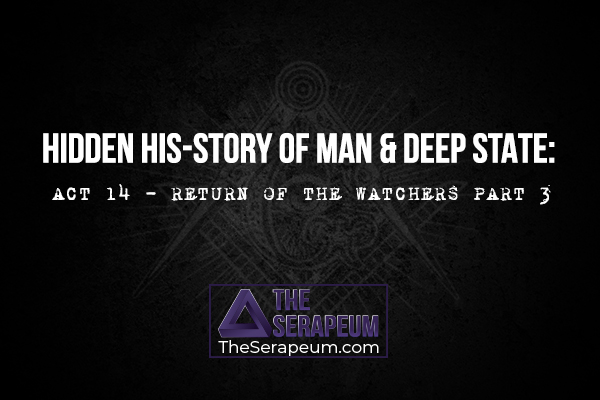 Hidden His-Story of Man & Deep State: Act 14 - Return of the Watchers Part 3