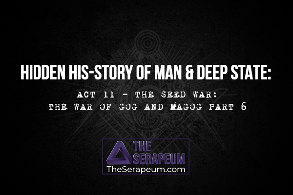 Hidden His-Story of Man & Deep State:  Act 11 - The Seed War: The War of Gog and Magog Part 6