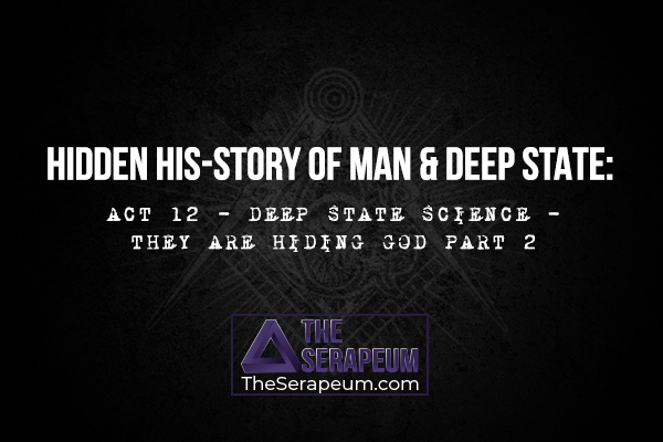 Hidden His-Story of Man & Deep State:  Act 12 - Deep State Science - They are Hiding God Part 2