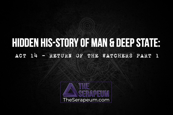 Hidden His-Story of Man & Deep State: Act 14 - Return of the Watchers Part 1