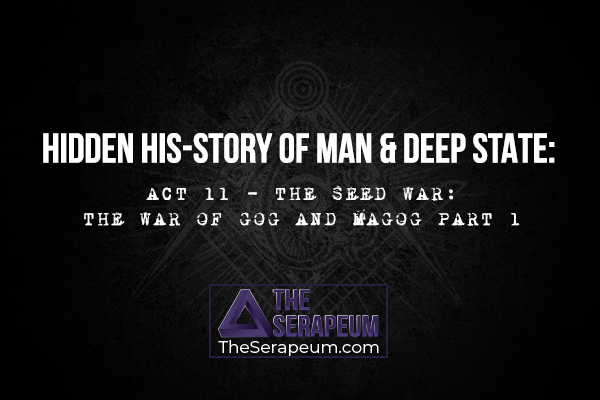 Hidden His-Story of Man & Deep State:  Act 11 - The Seed War: The War of Gog and Magog Part 1