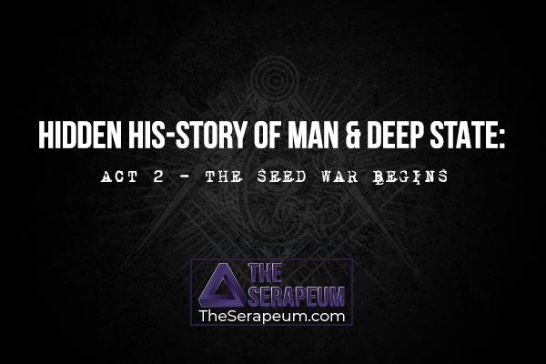 Hidden His-Story of Man & Deep State: ACT 2: The Seed War Begins