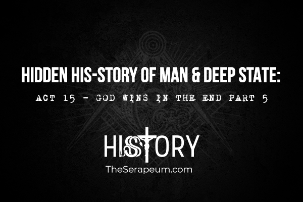 Hidden His-Story of Man & Deep State: Act 15 - God Wins In The End Part 5