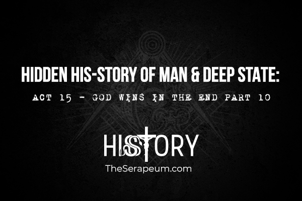 Hidden His-Story of Man & Deep State: Act 15 - God Wins In The End Part 10